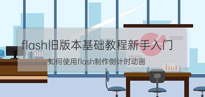 flash旧版本基础教程新手入门 如何使用flash制作倒计时动画？